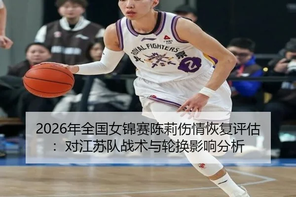 2026年全国女锦赛陈莉伤情恢复评估：对江苏队战术与轮换影响分析