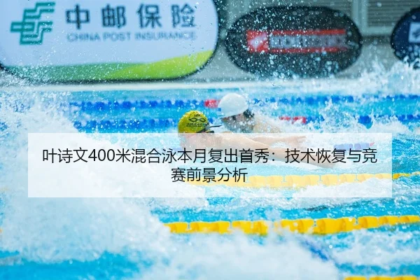 叶诗文400米混合泳本月复出首秀：技术恢复与竞赛前景分析